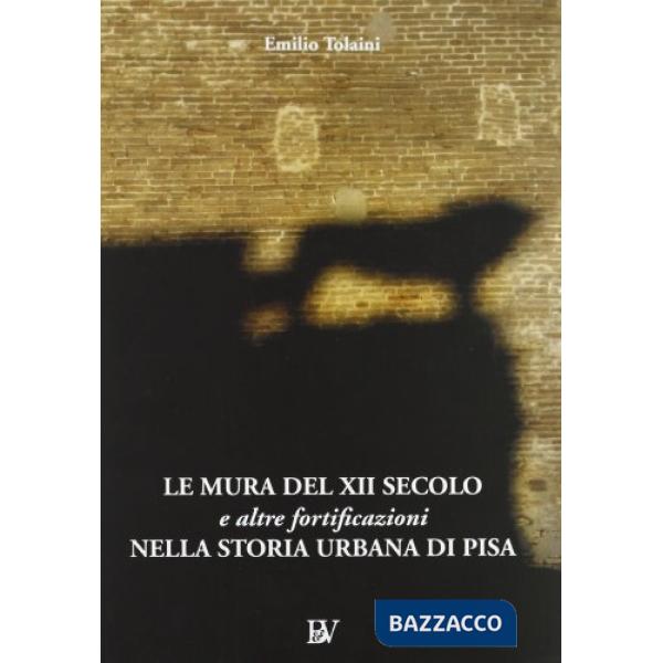Mura del XII secolo e altre fortificazioni nella storia urbana di Pisa (Le)