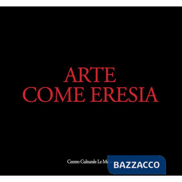 Arte come eresia. Catalogo della mostra (Andria, 30 novembre 2014-31 gennaio 2015). Ediz. illustrata
