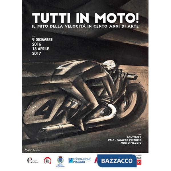 Tutti in moto! Il mito della velocità in cento anni di arte. Catalogo della mostra (Pontedera, 9 dicembre 2016-18 aprile 2017). 