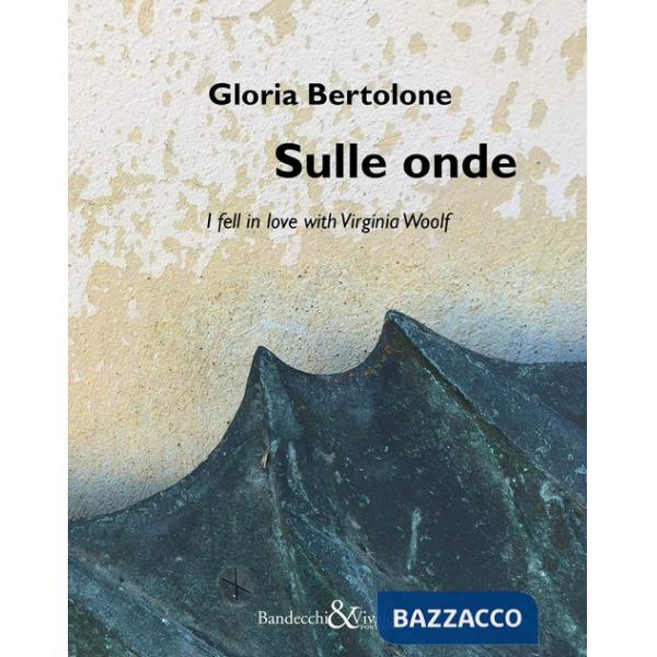 Gloria Bertolone. Sulle onde. I fell in love with Virginia Woolf. Catalogo della mostra (La Spezia, 24 giugno-10 settembre 2017)