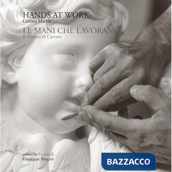 Hands at work: Carrara marble-Le mani che lavorano: il marmo di Carrara. Ediz. bilingue