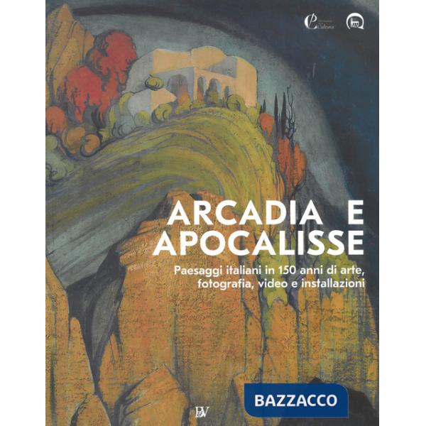 Arcadia e apocalisse. Paesaggi italiani in 150 anni di arte, fotografia, video e installazioni. Ediz. illustrata