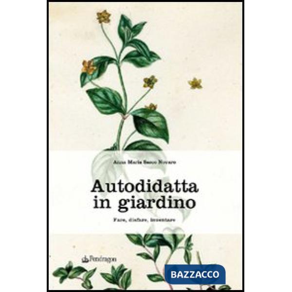 Autodidatta in giardino. Fare, disfare, inventare