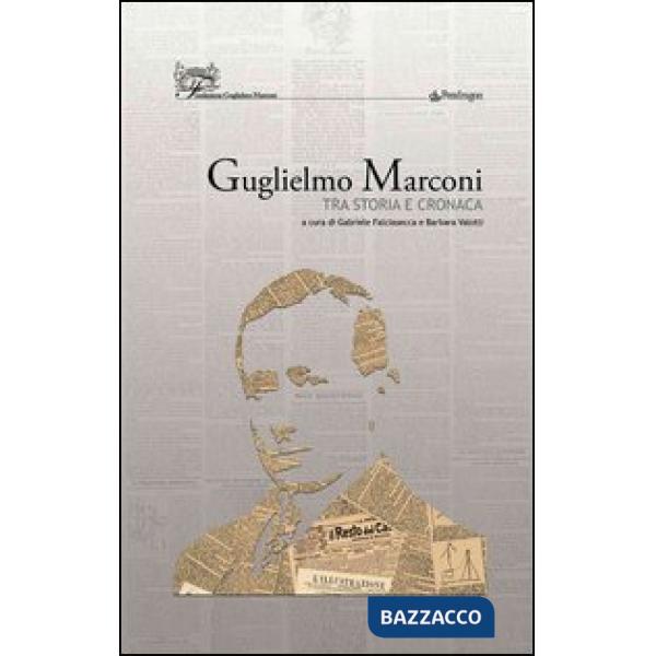 Guglielmo Marconi. Tra storia e cronaca