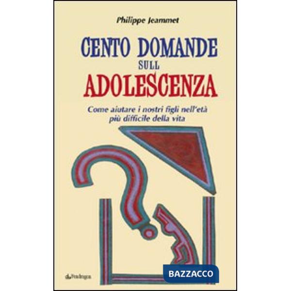 Cento domande sull'adolescenza. Come aiutare i nostri figli nell'età più difficile della vita
