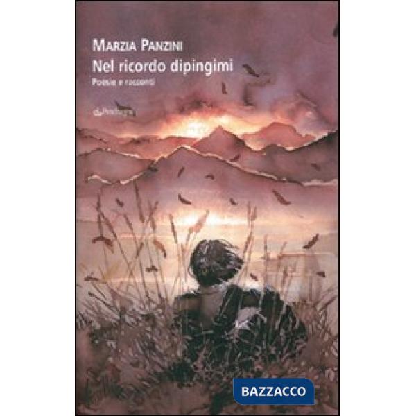 Nel ricordo dipingimi. Poesie e racconti