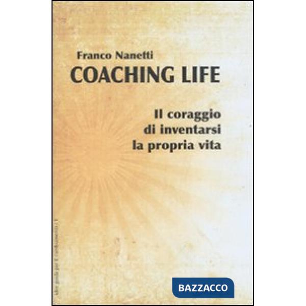 Coaching life. Il coraggio di inventarsi la propria vita