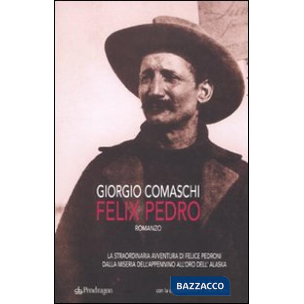 Felix Pedro. La straordinaria avventura di Felice Pedroni dalla miseria dell'Appenino all'oro dell'Alaska