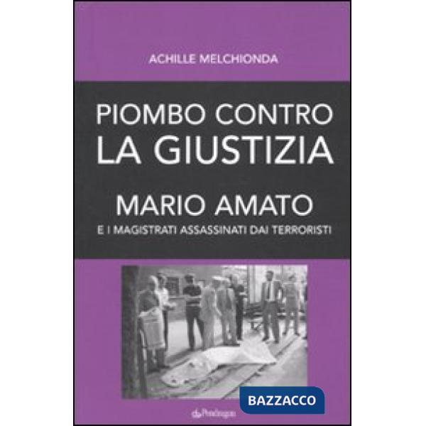 Piombo contro la giustizia. Mario Amato e i magistrati assassinati dai terroristi