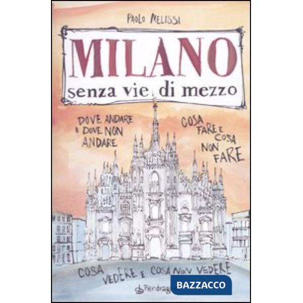 Milano senza vie di mezzo. Dove andare e dove non andare. Cosa fare e cosa non f