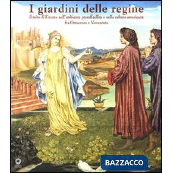 Giardini delle regine. Il mito di Firenze nell'ambiente preraffaellita e nella c
