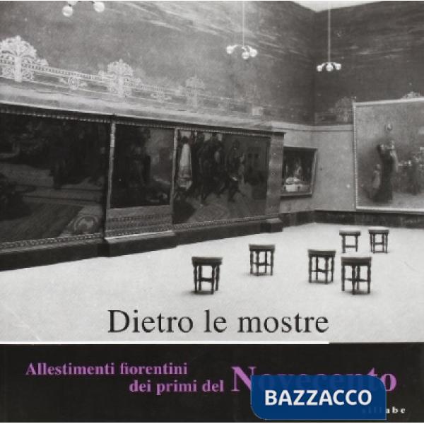 Dietro le mostre. Allestimenti fiorentini dei primi del Novecento. Catalogo della mostra (Firenze, Galleria degli Uffizi 14 marz