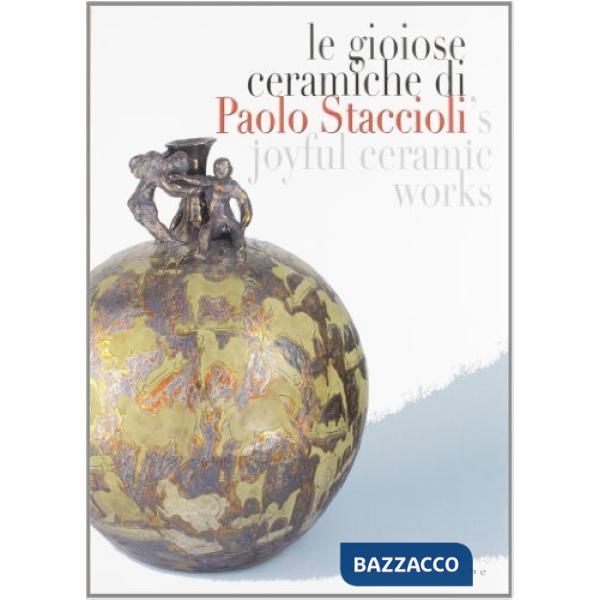 Gioiose ceramiche di Paolo Staccioli. Catalogo della mostra (Firenze, 28 ottobre 2005-giugno 2006). Ediz. italiana e inglese (Le