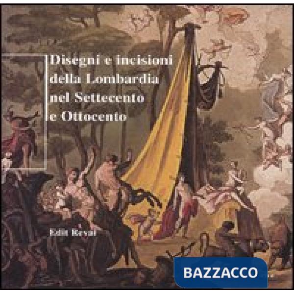 Disegni e incisioni della Lombardia nel Settecento e Ottocento. Ediz. illustrata