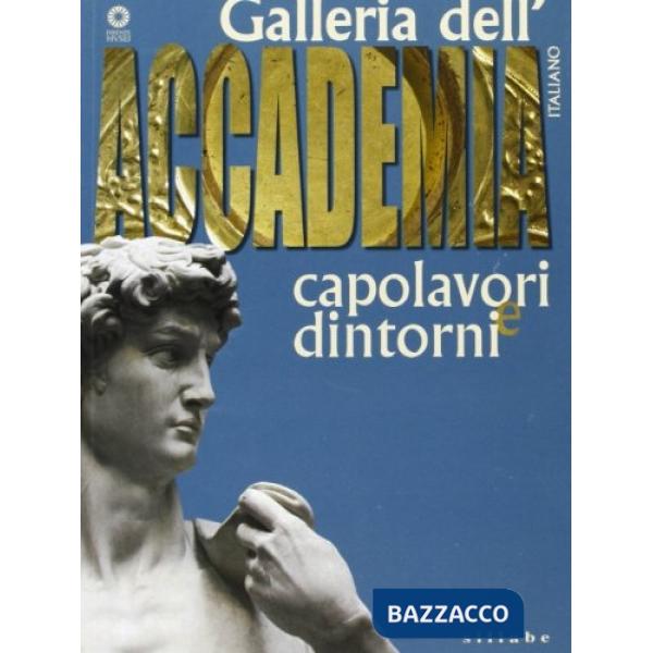 Galleria dell'accademia. Capolavori e dintorni. Ediz. illustrata