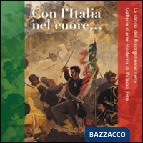 Con l'Italia nel cuore. La storia del Risorgimento nella galleria d'arte moderna di Palazzo Pitti. Ediz. illustrata