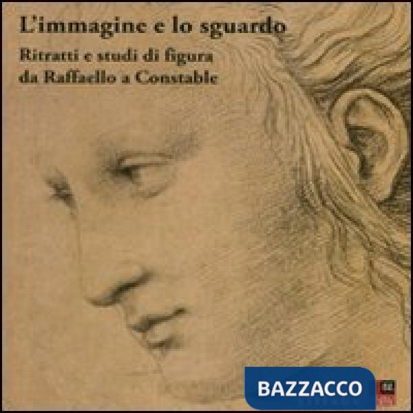 Immagine e lo sguardo. Ritratti e studi di figura da Raffaello a Constable. Cata