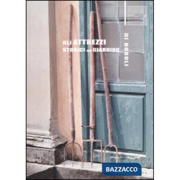 Attrezzi storici del giardino di Boboli. Ediz. illustrata (Gli)