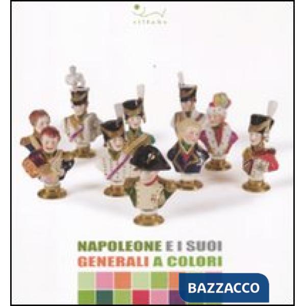 Napoleone e i suoi generali a colori. Catalogo della mostra (Portoferraio, 13 lu