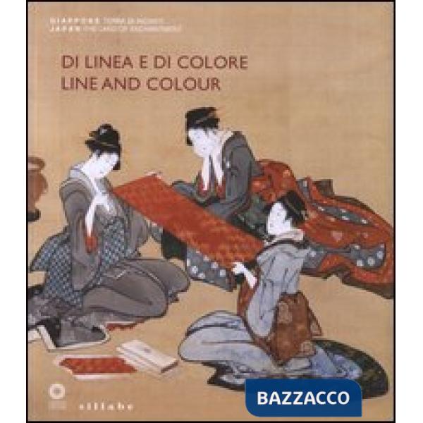 Di linea e di colore. Il Giappone, le sue arti e l'incontro con l'Occidente. Catalogo della mostra (Firenze, 3 aprile-1 luglio 2