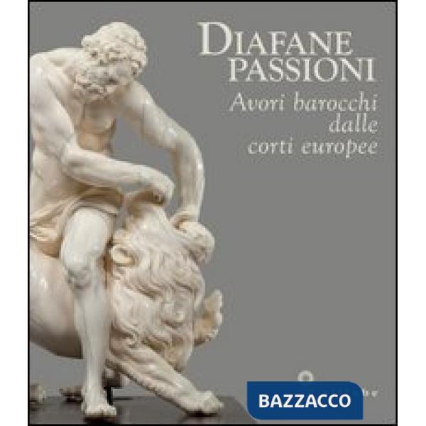 Diafane passioni. Avori barocchi dalle corti europee. Catalogo della mostra (Fir
