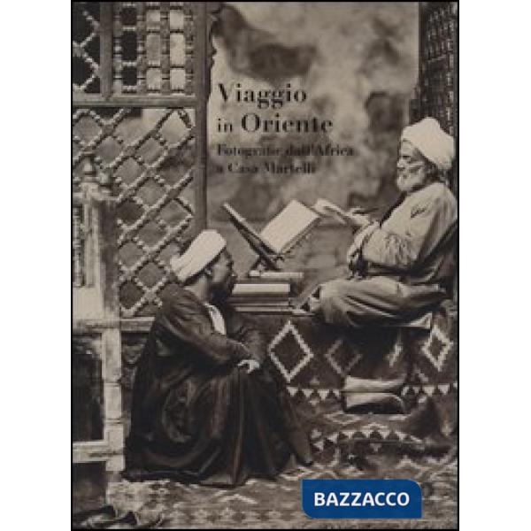 Viaggio in Oriente. Fotografie dall'Africa a casa Martelli. Catalogo della mostr