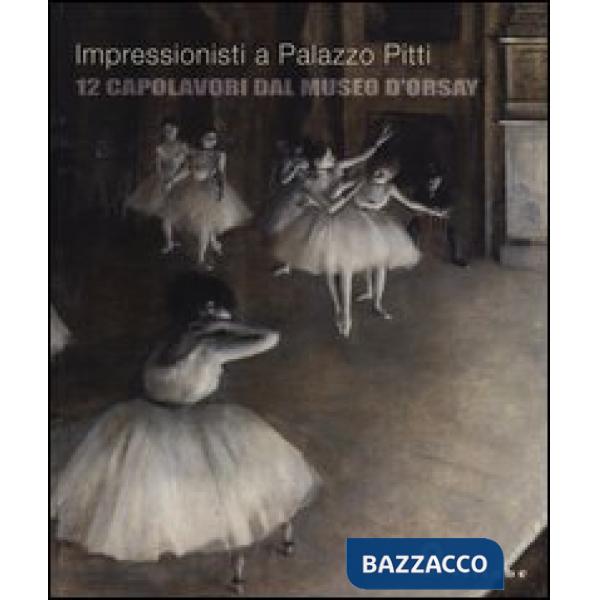 Impressionisti a Palazzo Pitti. 12 capolavori dal Museo d'Orsay. Catalogo della mostra (Firenze, 24 settembre 2013-5 gennaio 201