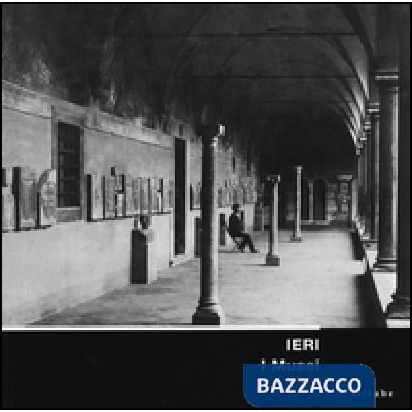 Ieri. I musei. Allestimenti storici dei musei fiorentini nelle immagini del gabi