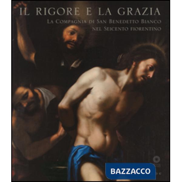 Rigore e la grazia. La compagnia di San Benedetto Bianco nel Seicento fiorentino