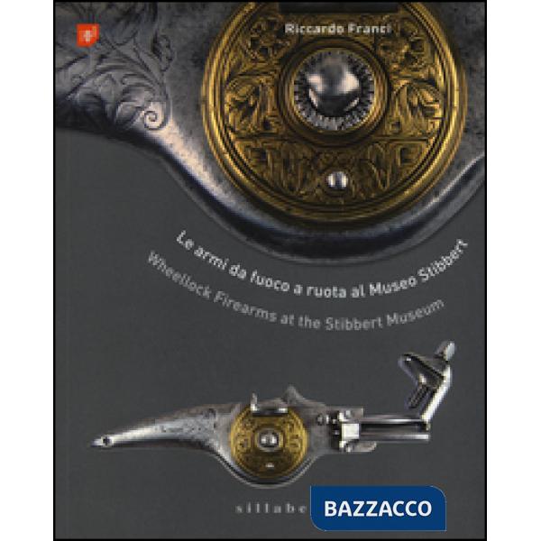 Armi da fuoco a ruota al museo Stibbert-Wheellock firearms at the Stibbert Museum. Ediz. bilingue (Le)