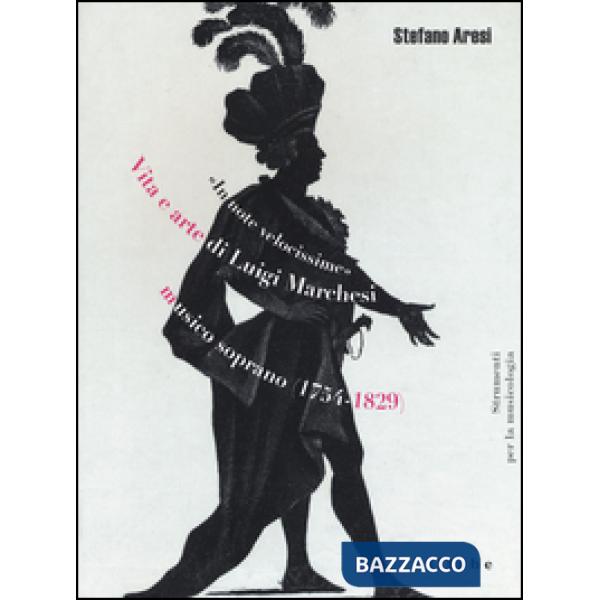 «In note velocissime». Vita e arte di Luigi Marchesi, musico soprano (1754-1829)
