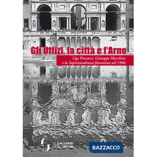 Uffizi, la città e l'Arno. Ugo Procacci, Giuseppe Marchini e la Soprintendenza f