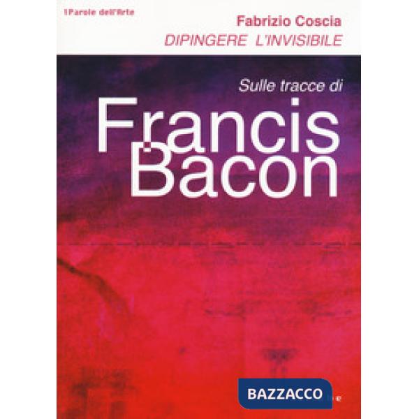 Dipingere l'invisibile. Sulle tracce di Francis Bacon