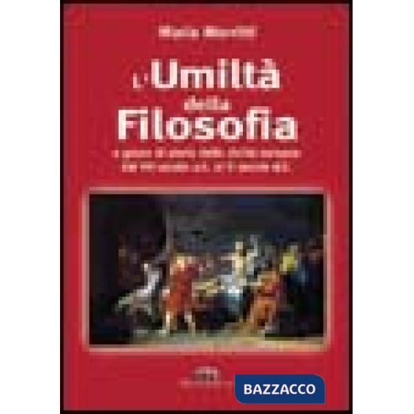 Umiltà della filosofia. La storia della filosofia dal VII secolo a. C. al II secolo d. C. (L')
