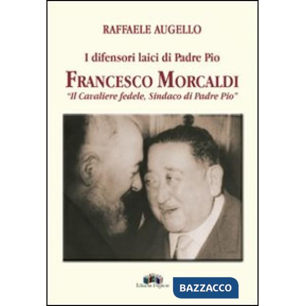 Difensori laici di padre Pio. Francesco Morcaldi «il cavaliere fedele, sindaco di padre Pio» (I)