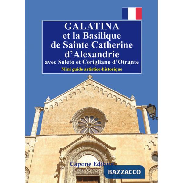Galatina et la Basilique de Sainte Catherine d'Alexandrie. Avec Soleto et Corigliano d'Otrante. Mini guide artistico-historique