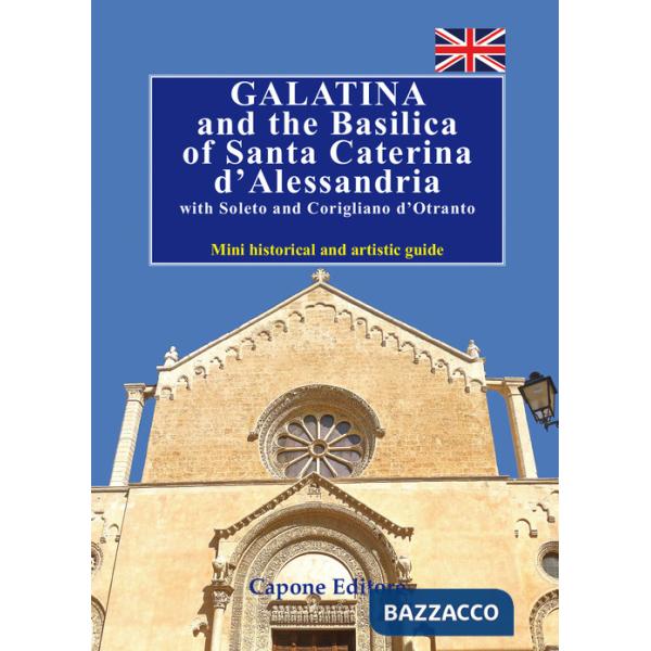 Galatina and the Basilica of Santa Caterina d'Alessandria with Soleto and Corigliano d'Otranto. Mini historical and artistic gui