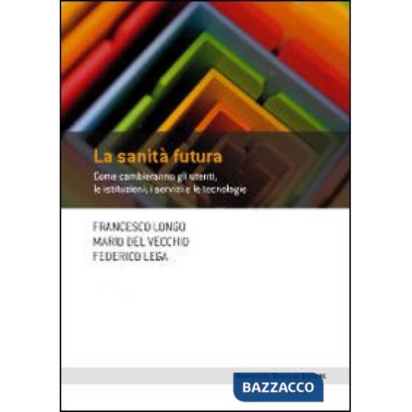 Sanità futura. Come cambieranno gli utenti, le istituzioni, i servizi e le tecnologie (La)