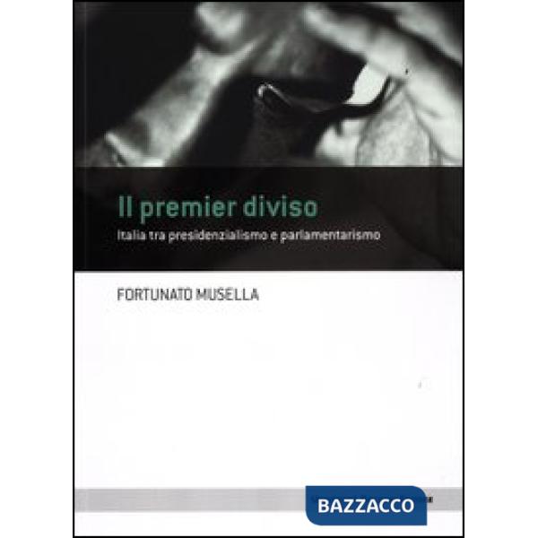Premier diviso. Italia tra presidenzialismo e parlamentarismo (Il)