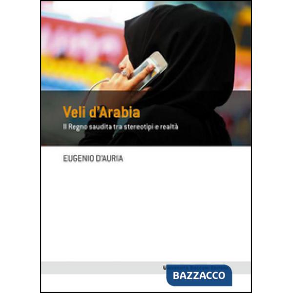 Veli d'Arabia. Il Regno saudita tra stereotipi e realtà