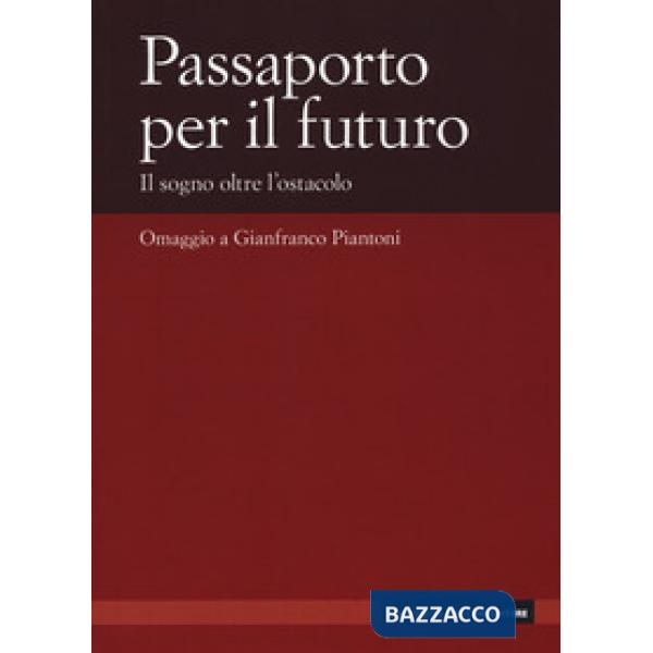 Passaporto per il futuro. Il sogno oltre l'ostacolo. Omaggio a Gianfranco Piantoni