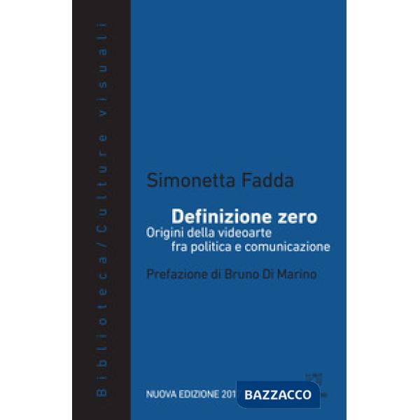 Definizione zero. Origini della videoarte fra politica e comunicazione. Nuova ediz.