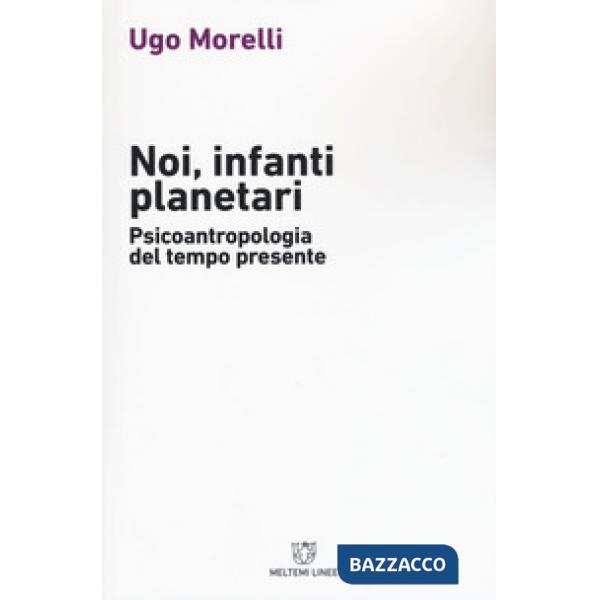Noi, infanti planetari. Psicoantropologia del tempo presente
