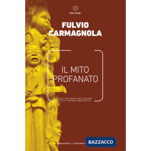 Mito profanato. Dall'epifania del divino alla favola mediatica (Il)