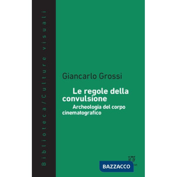 Regole della convulsione. Archeologia del corpo cinematografico (Le)