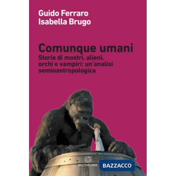 Comunque umani. Storie di mostri, alieni, orchi e vampiri: un'analisi semioantropologica. Nuova ediz.