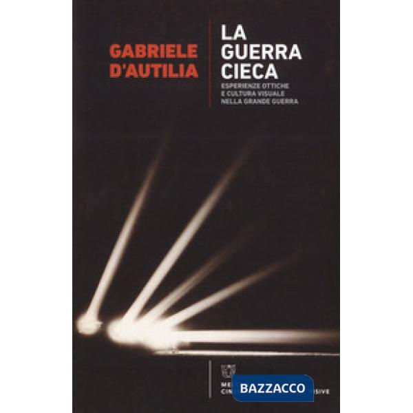 Guerra cieca. Esperienze ottiche e cultura visuale nella Grande guerra (La)