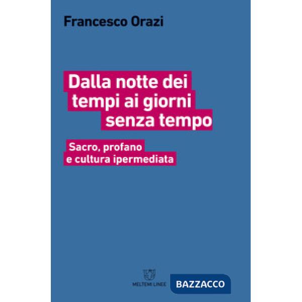 Dalla notte dei tempi ai giorni senza tempo. Sacro, profano e cultura ipermediat