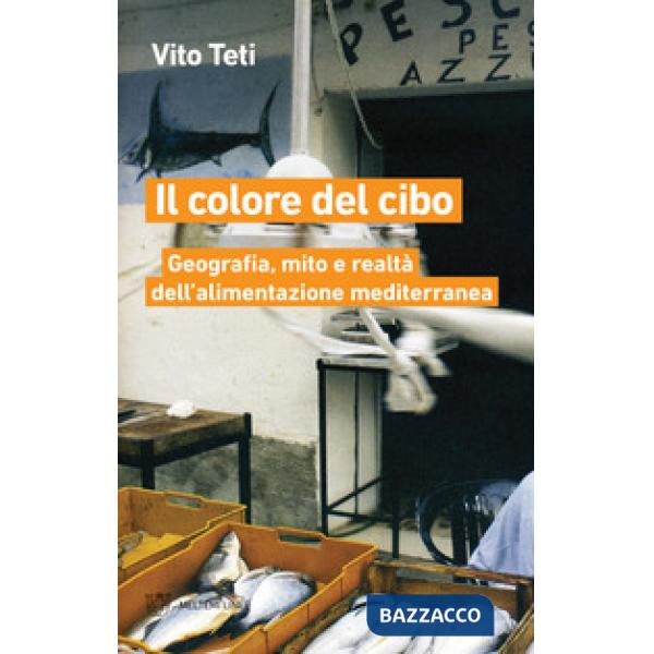 Colore del cibo. Geografia, mito e realtà dell'alimentazione mediterranea (Il)