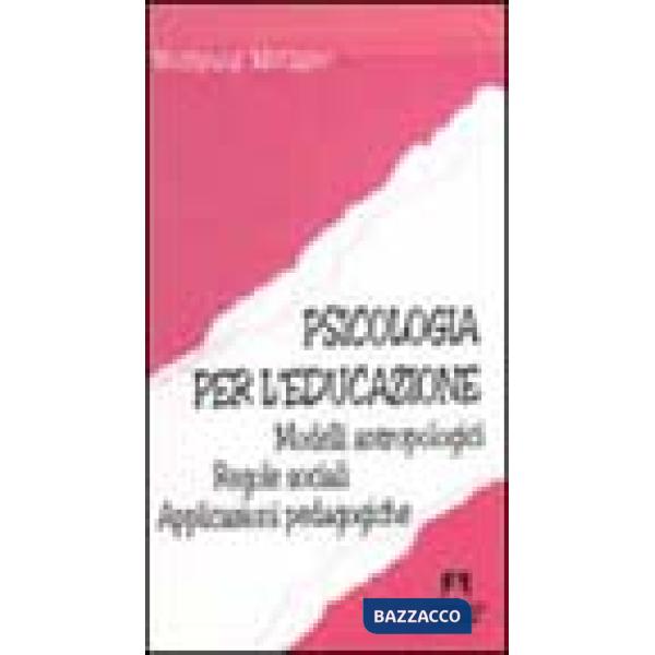 Psicologia per l'educazione. Modelli antropologici. Regole sociali. Applicazioni pedagogiche